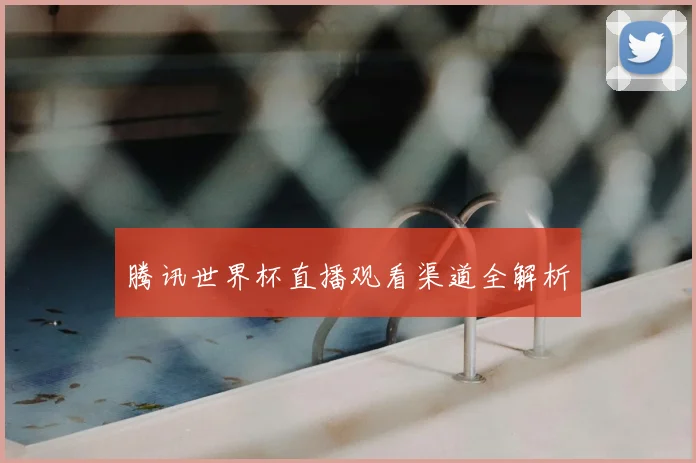 腾讯世界杯直播观看渠道全解析