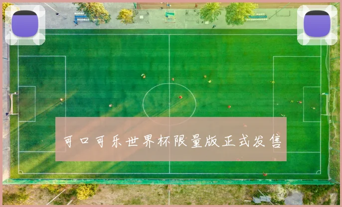 可口可乐世界杯限量版正式发售