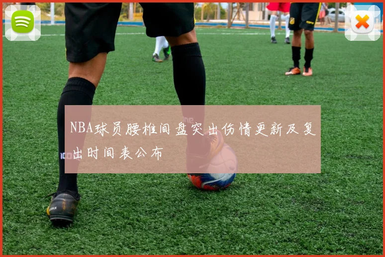 NBA球员腰椎间盘突出伤情更新及复出时间表公布