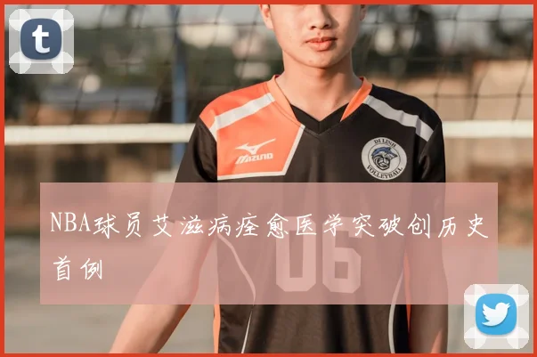 NBA球员艾滋病痊愈医学突破创历史首例