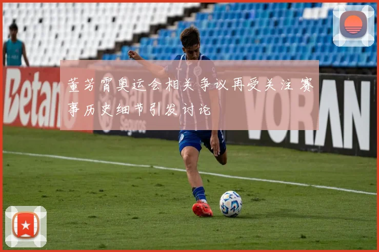 董芳霄奥运会相关争议再受关注 赛事历史细节引发讨论