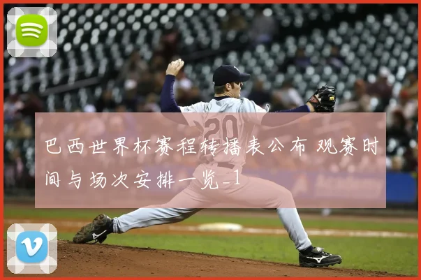 巴西世界杯赛程转播表公布 观赛时间与场次安排一览_1