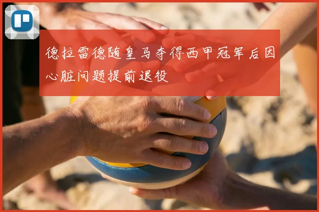 德拉雷德随皇马夺得西甲冠军后因心脏问题提前退役