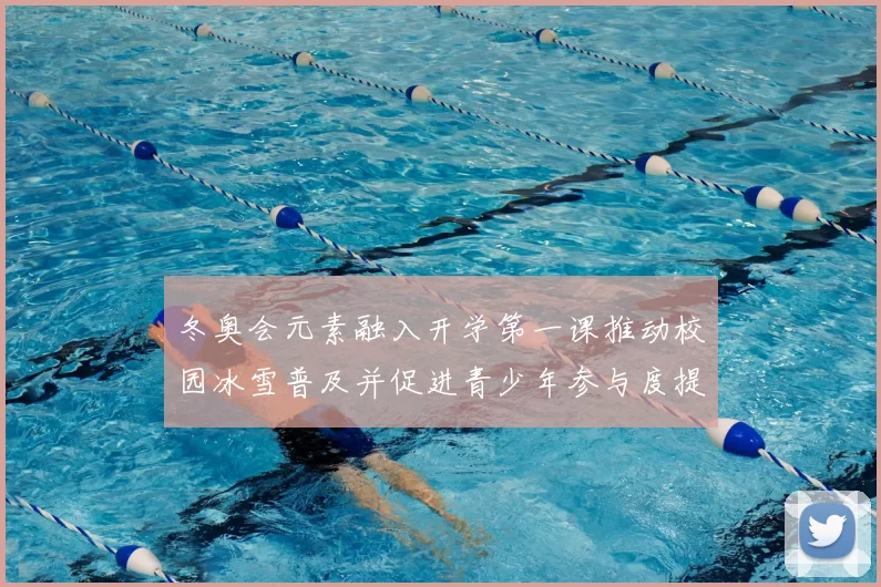 冬奥会元素融入开学第一课推动校园冰雪普及并促进青少年参与度提升