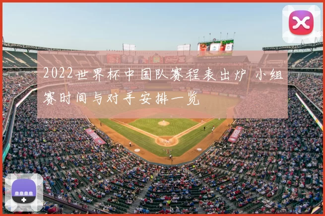 2022世界杯中国队赛程表出炉 小组赛时间与对手安排一览