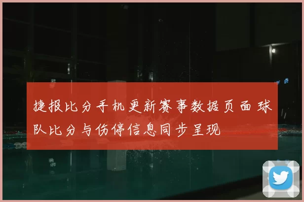 捷报比分手机更新赛事数据页面 球队比分与伤停信息同步呈现