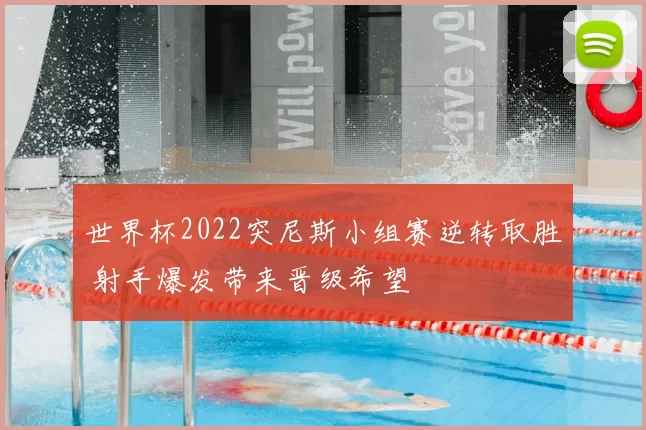 世界杯2022突尼斯小组赛逆转取胜 射手爆发带来晋级希望