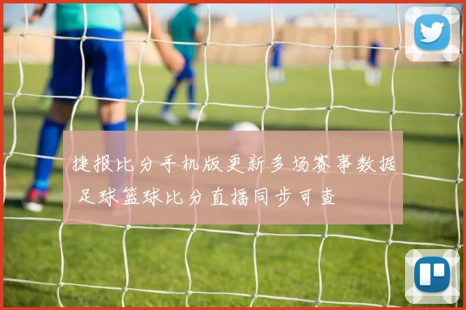 捷报比分手机版更新多场赛事数据 足球篮球比分直播同步可查