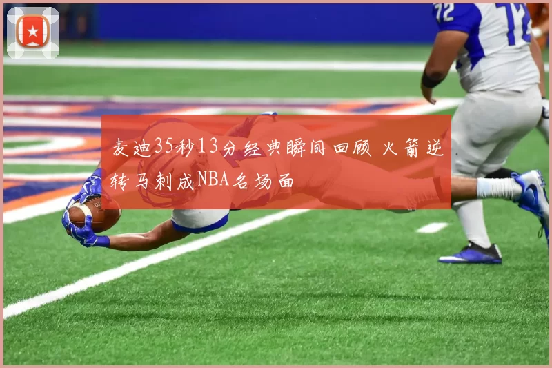 麦迪35秒13分经典瞬间回顾 火箭逆转马刺成NBA名场面
