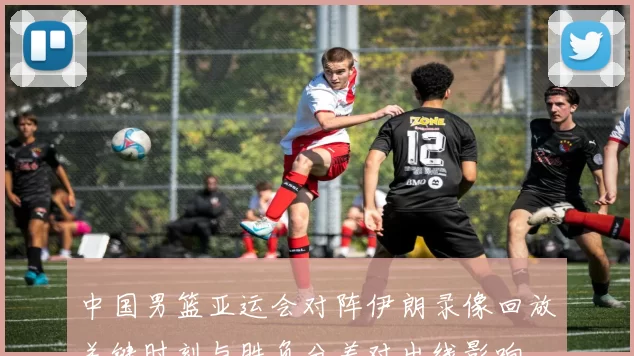 中国男篮亚运会对阵伊朗录像回放关键时刻与胜负分差对出线影响