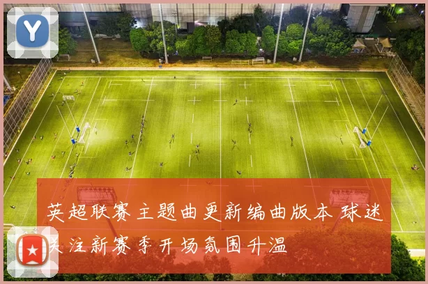 英超联赛主题曲更新编曲版本 球迷关注新赛季开场氛围升温