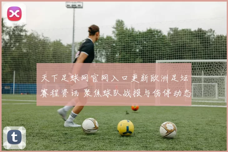 天下足球网官网入口更新欧洲足坛赛程资讯 聚焦球队战报与伤停动态