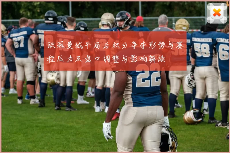 欧冠曼城平局后积分争夺形势与赛程压力及盘口调整与影响解读