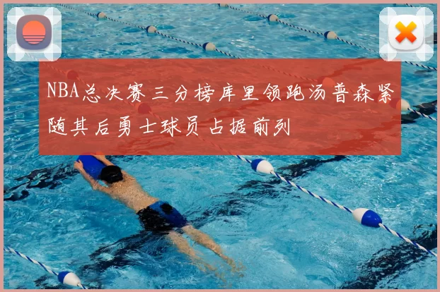 NBA总决赛三分榜库里领跑汤普森紧随其后勇士球员占据前列
