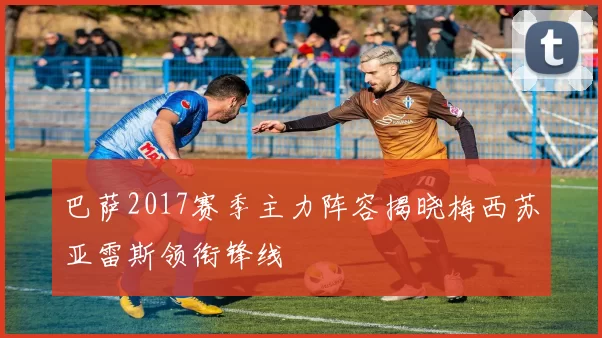 巴萨2017赛季主力阵容揭晓梅西苏亚雷斯领衔锋线