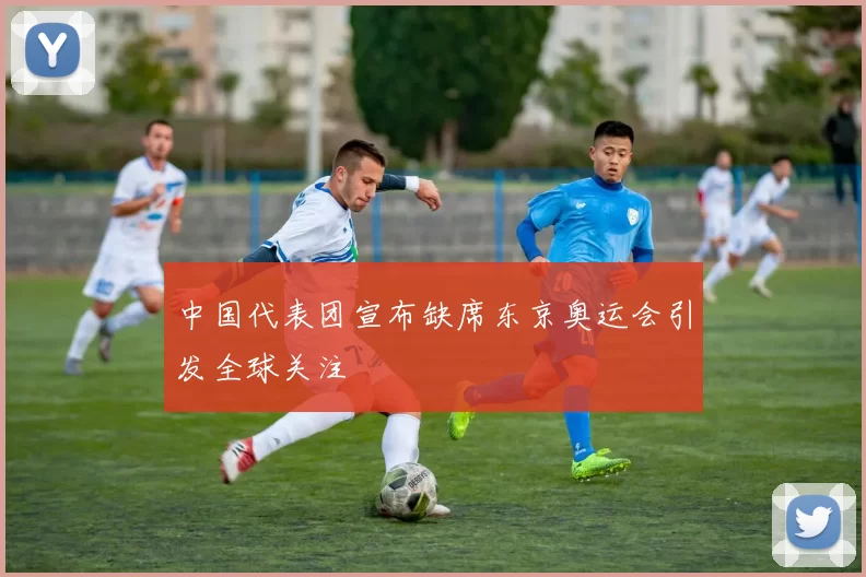 中国代表团宣布缺席东京奥运会引发全球关注