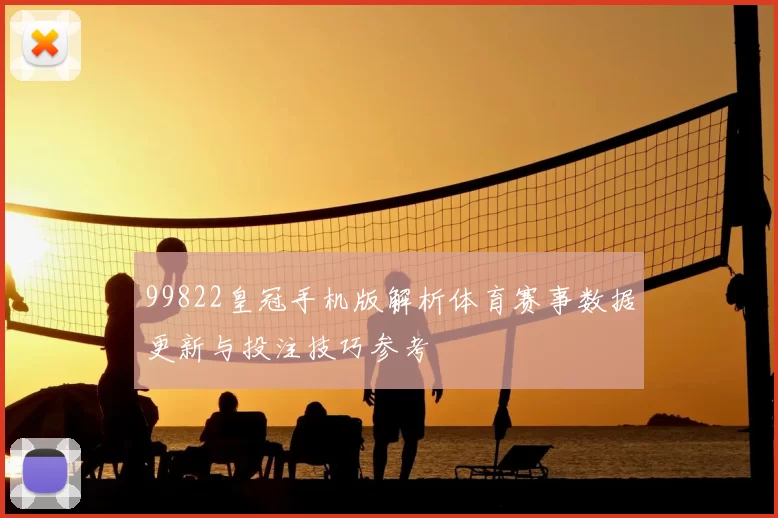 99822皇冠手机版解析体育赛事数据更新与投注技巧参考