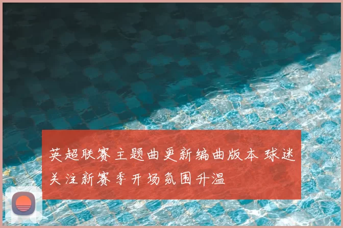 英超联赛主题曲更新编曲版本 球迷关注新赛季开场氛围升温