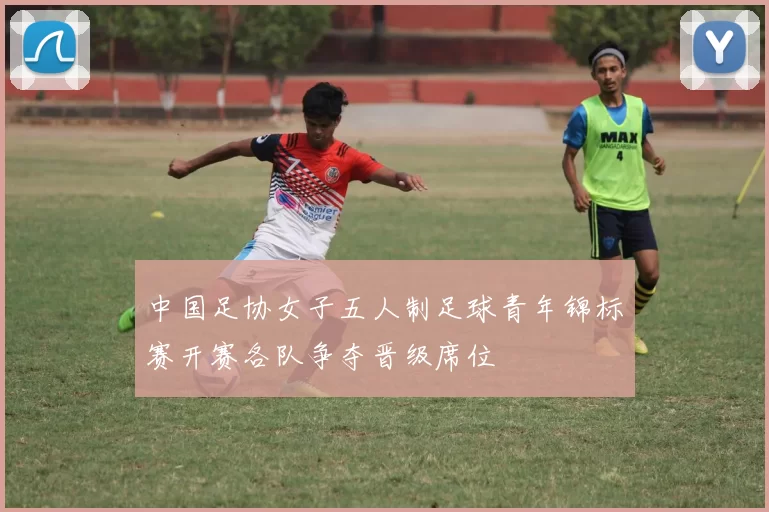 中国足协女子五人制足球青年锦标赛开赛各队争夺晋级席位