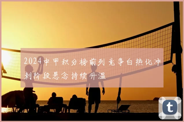 2024中甲积分榜前列竞争白热化冲刺阶段悬念持续升温