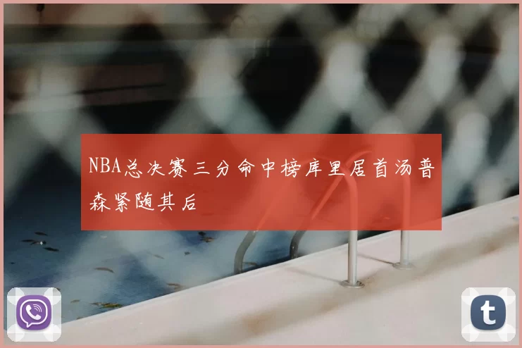 NBA总决赛三分命中榜库里居首汤普森紧随其后