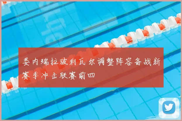 委内瑞拉玻利瓦尔调整阵容备战新赛季冲击联赛前四