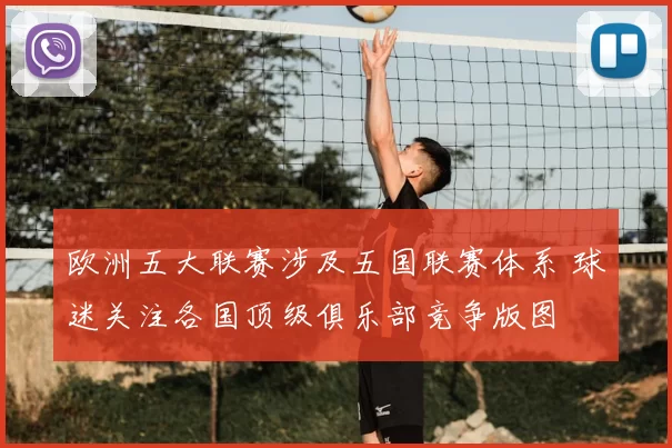 欧洲五大联赛涉及五国联赛体系 球迷关注各国顶级俱乐部竞争版图