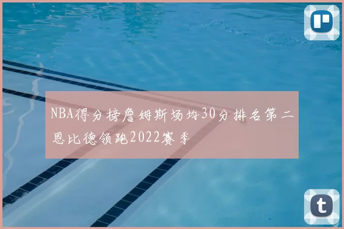 NBA得分榜詹姆斯场均30分排名第二恩比德领跑2022赛季