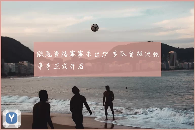 欧冠资格赛赛果出炉 多队晋级次轮争夺正式开启