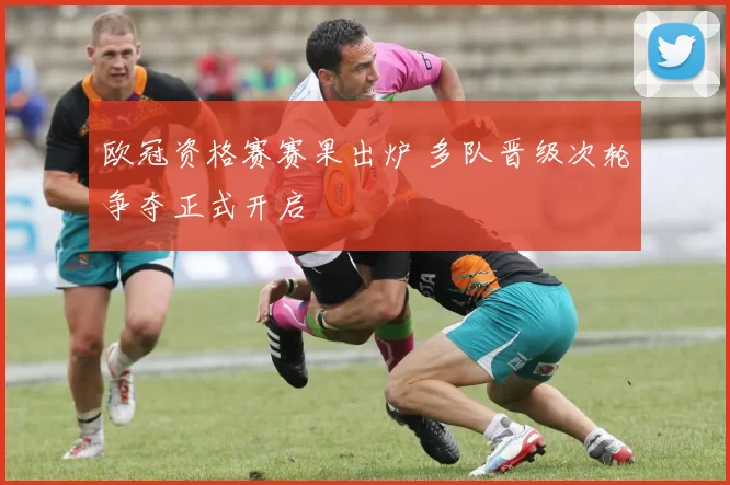 欧冠资格赛赛果出炉 多队晋级次轮争夺正式开启