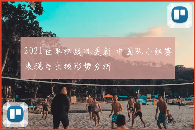 2021世界杯战况更新 中国队小组赛表现与出线形势分析