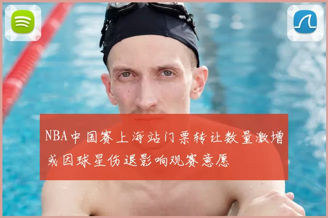 NBA中国赛上海站门票转让数量激增或因球星伤退影响观赛意愿